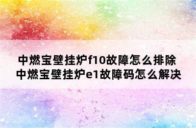 中燃宝壁挂炉f10故障怎么排除 中燃宝壁挂炉e1故障码怎么解决